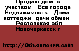 Продаю дом, с участком - Все города Недвижимость » Дома, коттеджи, дачи обмен   . Ростовская обл.,Новочеркасск г.